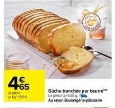 € +65  la piece le kg: 775 €  gache tranchée pur beurre la pièce de 600 g  au rayon boulangerie patisserie 