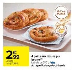 299  la boite le kg 787€  call sur place  4 pains aux raisins pur beurre  la boite de 380 g  au rayon boulangerie patisserie 