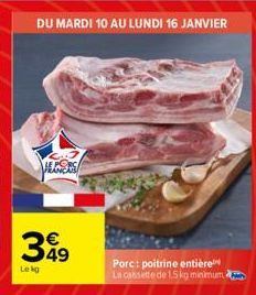 DU MARDI 10 AU LUNDI 16 JANVIER  ALGERS  349  Lekg  Porc: poitrine entière La cassette de 1.5kg minimum 