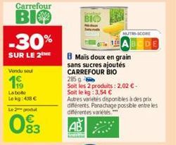 Carrefour  BIO  -30%  SUR LE 2 ME  Vendu sou  1  La bote Lokg: 418 € Le 2 produt  083  BIC  B Mais doux en grain  sans sucres ajoutés CARREFOUR BIO  NUTRI-SCORE  285 g  Soit les 2 produits: 2,02 € -  