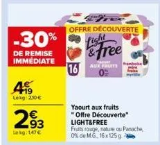 -30%  de remise immediate  499  lekg: 210 €  293  le kg: 147€  offre découverte light  16 aut  yaourt aux fruits "offre découverte" light&free  fruits rouge, nature ou panache, 0% de mg, 16x 125 g. 