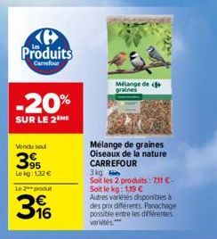 Produits  Carrefour  -20%  SUR LE 2 ME  Vendu seul  395  Le kg: 1,32 € Le 2-produ  316  Mélange de graines  Mélange de graines  Oiseaux de la nature CARREFOUR  3 kg  Soit les 2 produits: 7,11 C-Soit l