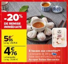 -20%  DE REMISE IMMÉDIATE  595  Le kg:29,75 €  4.16  €  La barquette Lekg: 23,80 €  8 hacaos aux crevettes La boquette de 200 g Existe aussion Funko ou Xiu mai Aurayon Traiteur libre-service 