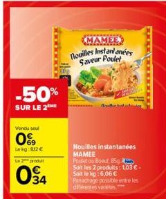 -50%  SUR LE 2  Vendu seu  0%  Lekg: 812 €  MAMEE nouilles Instantanées Saveur Poulet  Nouilles instantanées MAMEE  Poulet ou Boeuf, 85g Soit les 2 produits: 1,03 € - Soit le kg:6,06 € Panachage possi