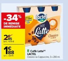 25  LeL: 475 €  198  1€  Le L: 30€  -34%  DE REMISE IMMÉDIATE  (actel  CAFFE  Latte  Classico  B Caffe Latte LACTEL  Classico ou Cappuccino, 3x 200 ml 