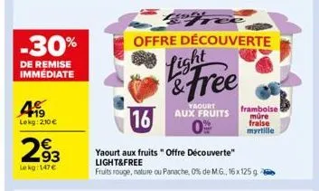 -30%  de remise immédiate  499  lekg: 210 €  293  le kg: 147€  de  offre découverte  16  yaourt aux fruits "offre découverte" light&free  fruits rouge, nature ou panache, 0% de m.g., 16x 125 g.  & fre