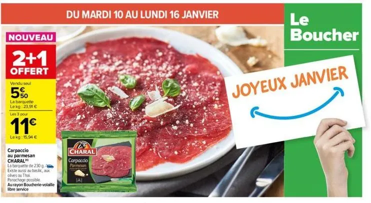 nouveau  2+1  offert  vendu seul  5%  la barquette lekg: 23,91 €  les 3 pour  11€  lekg: 15,94 €  carpaccio  au parmesan charal  la barquette de 230 g. existe aussi au baslic, aux olives ou thak panac