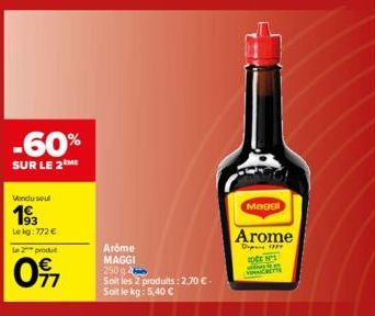 -60%  SUR LE 2M  Vendu seul  193  Lekg: 772 €  Aróme  MAGGI  250 g  Soit les 2 produits: 2,70 €- Soit le kg: 5,40 €  Maggi  Arome  DFFP  DEN' 