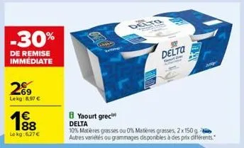-30%  de remise immédiate  2%9  lekg:8,97 €  1⁹8  lokg:6,27 €  te  delto  8 yaourt grec delta  10% matières grasses ou 0% matières grasses, 2x 150 g autres variétés ou grammages disponibles à des prix