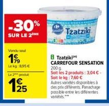 -30%  SUR LE 2  Vendu sou  199  Le kg: 8.95€  Le 2 produt  1€  Tzatziki  8 Tzatziki  CARREFOUR SENSATION 2009  Soit les 2 produits: 3,04 € - Soit le kg: 7,60 € Autres variétés disponibles à des prix d