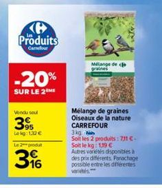 Produits  Carrefour  -20%  SUR LE 2 ME  Vendu seul  395  Le kg: 1,32 € Le 2-produ  316  Mélange de graines  Mélange de graines  Oiseaux de la nature CARREFOUR  3 kg  Soit les 2 produits: 7,11 C-Soit l