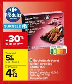 Produits  Carrefour  SURGELÉ  -30%  SUR LE 2 ME  Vendu soul  599  Lekg: 2356 €  Le 2 produt  4-12  1€  Carrefour BROCHETTES DE DULET YAKITORI KIPPENBROCHETTES AKITORI  B Brochettes de poulet Yakitori 