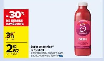 -30%  DE REMISE IMMEDIATE  3%  LeL: 5€  262  LeL: 349 €  Super smoothies INNOCENT Energy Defense, Recharge. Super Bleu ou Antioxydant, 750 ml  09  Innocent  ENERGY  