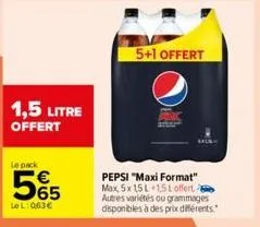 1,5 litre offert  le pack  55  lel:063€  5+1 offert  pepsi "maxi format" max, 5x 15 l 1,5l offert autres variétés ou grammages disponibles à des prix différents. 