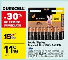 DURACELL  -30%  DE REMISE IMMÉDIATE  15%99  111⁹  Le lot  DURACELL  PLUS  100%  A  AA 18  Lot de 18 piles  Duracell Plus 100% AA/LR6  Existe aussi en lot de pile Duracel Plus 100% X16 à 13,99 €, et Op