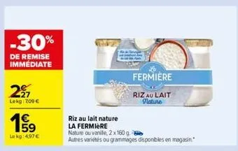 -30%  de remise immediate  2217  lekg: 7,09 €  €  lekg: 4,97 €  riz au lait nature  la fermiere  nature ou vanille, 2 x 160 g.  autres variétés ou grammages disponibles en magasin."  fermiere  riz au 