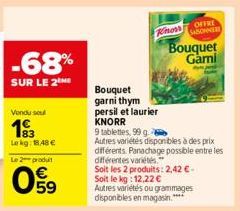 Vondu sou  193  Lekg: 48 €  Le 2 produit  59  Knorr  Bouquet  garni thym  persil et laurier KNORR  9 tablettes, 99 g. 2  Bouquet Gami  Autres variétés disponibles à des prix différents. Panachage poss