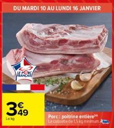 DU MARDI 10 AU LUNDI 16 JANVIER  S  349  Lekg  Porc: poitrine entière La cassette de 15 kg minimum a 