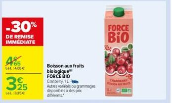 -30%  DE REMISE IMMÉDIATE  465  LeL: 4,65 €  325  LeL: 325 €  Boisson aux fruits biologique FORCE BIO Cranberry, 1L  Autres variétés ou grammages disponibles à des prix différents.  FORCE  Bio  CHARBE