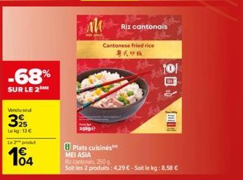 -68%  SUR LE 2 ME  Vendu seul  25 Lekg: 13 €  Le 2 produ  €  104  M  Plats cuisinés  Riz cantonais  Cantonese fried rice  粤式炒飯  101  MEI ASIA  Biz cantonais, 250g  Soit les 2 produits: 4,29 € - Soit l