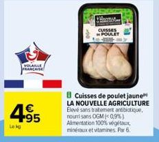 VOLAILLE  FRANCAISE  4.95  €  Lokg  M  CUISSES POULET  Cuisses de poulet jaune LA NOUVELLE AGRICULTURE Elevé sans traitement antibiotique, nouri sans OGM (0,9%) Alimentation 100% végétaux, minéraux et