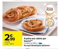 2.99  La boite Lokg: 787€  N  Bull sur PLACE  4 pains aux raisins pur beurre  La boite de 380 g  Au rayon Boulangerie-pâtisserie 