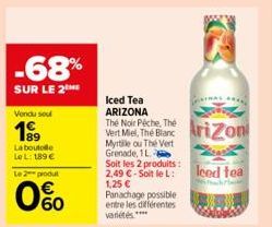 -68%  SUR LE 2  Vendu soul  1999  La boutolle Le L: 189 €  Le 2 produt  0%  Soit les 2 produits: 2,49 € - Soit le L: 1,25 €  Iced Tea ARIZONA  The Noir Thé  Vert Mel, The Blanc Arizon  Myrtille ou The