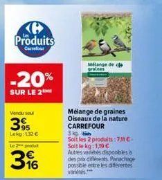 produits  carrefour  -20%  sur le 2ne  vendu seul  395  lokg: 132 € le 2 produt  396  mélange de graines  mélange de graines oiseaux de la nature carrefour  3 kg  soit les 2 produits :731 €-soit le kg