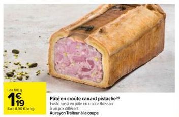 Les 100 g  11⁹  Soit 11,90 € lokg  Pâté en croûte canard pistache Existe aussi en pâté en croûte Bressan à un prix différent.  Au rayon Traiteur à la coupe 