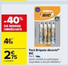 -40%  de remise immédiate  4%9  275  €  lepaquet  bic  maxi  pack briquets décorés  bic par 4  autres variétés ou grammages disponibles à des prix différents. 