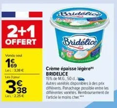 2+1  offert  vendu seul  199  lel: 3,38 € les 3 pour  338  lel 2,25 €  bridelice  ab  bridélice  crème épaisse légère bridelice  15% de m.g., 50 d.  autres variétés disponibles à des prix différents. 