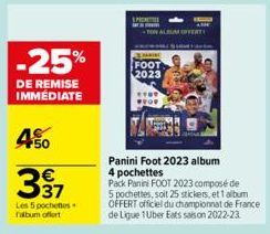 -25%  DE REMISE IMMÉDIATE  450  397  Les 5 pochettes falbum offert  FOOT 2023  Panini Foot 2023 album 4 pochettes  Pack Panin FOOT 2023 composé de  5 pochettes, soit 25 stickers, et 1 album OFFERT off