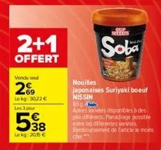 2+1  offert  vendu seul  29  lekg: 3022 €  les 3 pour  538  le kg: 20,15 €  nouilles  japonaises suriyaki boeuf nissin  sup milles  soba  89g  autres variétés disponibles à des pix différents. panacha