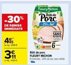 -30%  de remise immédiate  45  le kg: 2119 €  3  le kg: 14.81€  fleury michon rôti de  -25%. sel  rôti de porc  fleury michon  6 tranches, -25% de sel sans nitrite  conservation  sans nitrite  6-