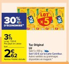 39  Lokg: 7,50 € Prix payé en casse Sot  LOT  30% 5  D'ÉCONOMIES™  Tuc Original  LU Sale 5 x 100 g.  262  Soit 1,13 € sur la Carte Carrefour. Autres variétés ou grammages Romise Fidelté dédute disponi