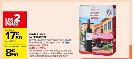 LES 2  POUR  Les 2 pour  Le L: 178 €  Soil Lafontaine à vin 3L  8.90  Vin de France  LA FRANCETTE  Merlot ou Cabemet Sauvignon ro  Grenache rosé ou Sauvignon blanc, SL Vendu seul: 9,95 €.  Soit le L:1