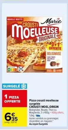 nouvelle recette  surgelé  1 pizza offerte  635  €  lekg: 3.97 €  crousti  marie  originale  3+1 offerte  bolognaise  menila  pizza crousti moelleuse surgelée crousti moel.origin bolognaise, royale, t