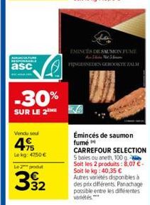 ACTURE RESPONSABLE  asc  -30%  SUR LE 2 ME  Vendu sel  4.15  Lokg: 4750 €  Le 2 produt  39₂2  EMINCÉS DE SAUMON FUME A SN  FINGESNEDEN GEROOKTE ZALM  Émincés de saumon fumé  CARREFOUR SELECTION 5 bale