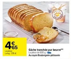 € +65  La pièce Lokg: 775 €  Gache tranchée pur beurre La pièce de 600 g  Au rayon Boulangerie-pâtisserie 