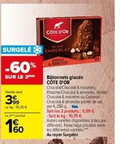surgelé  -60%  sur le 2  vendu soul  3999  lokg: 15,35 €  le 2-produt  cote d'or  glace chocolat  ettes  batonnets glacés côte d'or  chocolat chocolat & noisettes  pistache/chocolat & amandes. vanille