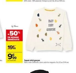 by flame  -50%  de remise immediate  19%  999  enjoy every  adventure  sweat-shirt garçon  100% coton its colors selon les magasins du 2334 