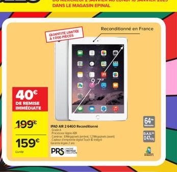 40€  DE REMISE IMMEDIATE  199€  159€  Lunte  QUANTITE LIMITÉE A1000 PIECES  Reconditionné en France  IPAD AIR 2 64GO Reconditionne Grade A Process Apple AX  Caméra 12 Megos e Capteur dempe optal Touch