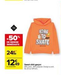 TEX  -50%  DE REMISE IMMÉDIATE  24%  129  BORN TO SKATE  Sweat-shirt garçon 60% coton 40% polyester Orange 