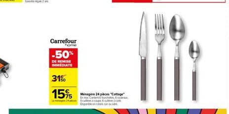 Carrefour  home  -50%  DE REMISE IMMEDIATE  31%  15%  La 24 Scaulles à soupe 6  Disponible en color s  Ménagère 24 pièces "Cottage" Enix Content fourches 6 co  escal 