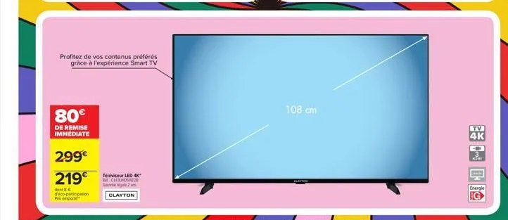 80€  de remise immédiate  profitez de vos contenus préférés grâce à l'expérience smart tv  299€  219€  dont 8€  deco-participation  prix pote  téléviseur led 4k* clasw22 gal 2 m  clayton  108 cm  tv  