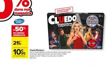 dans nos magasins  -50%  DE REMISE IMMEDIATE  21%  1095  Des 8 am  QUANTITE LITE A5000 PECES  CLUEDO  EDITION MENTIONS  Cluedo Menteurs  Avec des révéletes talents De nouvelles c mensonge appesent dan