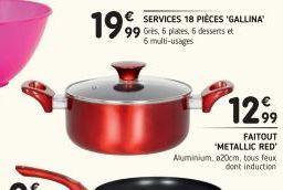 19 18 PIÈCES  99 Grès, 5 plates, 6 desserts et 6 multi-usages  1299  FAITOUT  "METALLIC RED'  Aluminium, 20cm, tous feux dont induction 