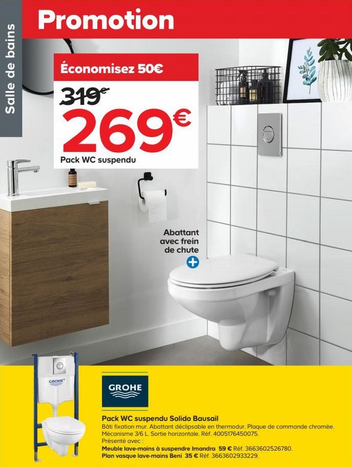 Salle de bains  Promotion  Économisez 50€ 319€  269€  Pack WC suspendu  GROHE  GROHE  Abattant avec frein de chute  Pack WC suspendu Solido Bausail  Bâti fixation mur. Abattant déclipsable en thermodu