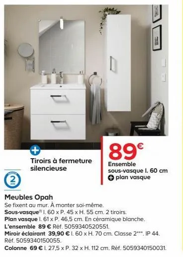 +  tiroirs à fermeture silencieuse  3  meubles opah  se fixent au mur. à monter soi-même.  89€  ensemble sous-vasque l. 60 cm ✪ plan vasque  sous-vasque 1. 60 x p. 45 x h. 55 cm. 2 tiroirs.  plan vasq