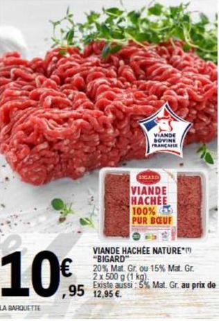 10€ 10,95  LA BARQUETTE  VIANDE BOVINE FRANÇAISE  GARD  VIANDE HACHEE 100% PUR BŒUF  VIANDE HACHÉE NATURE" "BIGARD"  20% Mat. Gr. ou 15% Mat. Gr. 2 x 500 g (1 kg). Existe aussi: 5% Mat. Gr. au prix de